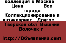 коллекция в Москве  › Цена ­ 65 000 - Все города Коллекционирование и антиквариат » Другое   . Тверская обл.,Вышний Волочек г.